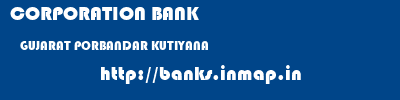 CORPORATION BANK  GUJARAT PORBANDAR KUTIYANA   banks information 